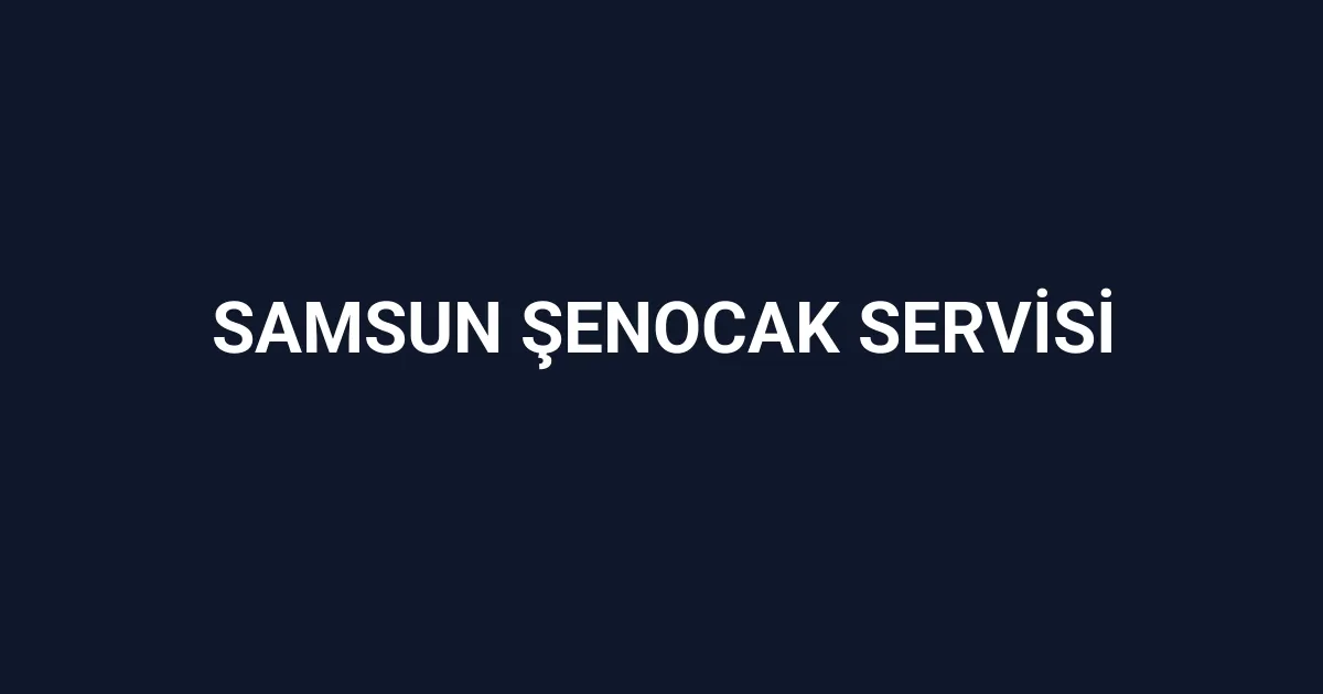 Samsun Şenocak Servisi